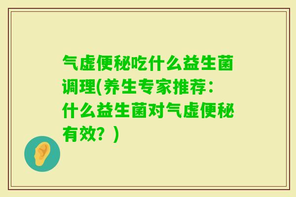 气虚吃什么益生菌调理(养生专家推荐：什么益生菌对气虚有效？)