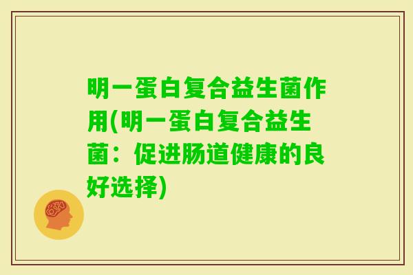明一蛋白复合益生菌作用(明一蛋白复合益生菌:促进肠道健康的良好选择) 明一蛋白复合益生菌作用(明一蛋白复合益生菌:促进肠道健康的良好选择)