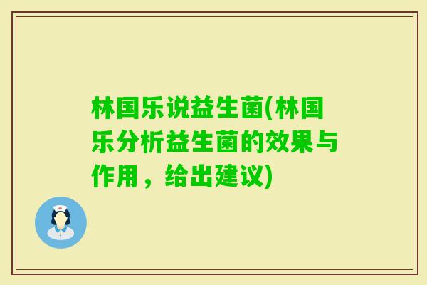 林国乐说益生菌(林国乐分析益生菌的效果与作用，给出建议)