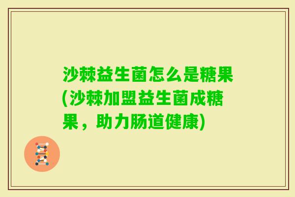 沙棘益生菌怎么是糖果(沙棘加盟益生菌成糖果，助力肠道健康)