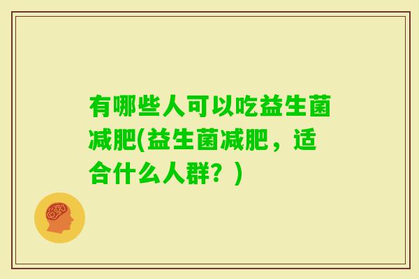 有哪些人可以吃益生菌(益生菌，适合什么人群？)