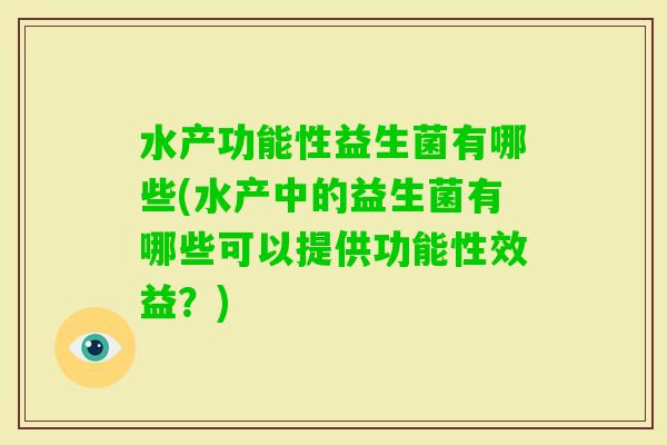 水产功能性益生菌有哪些(水产中的益生菌有哪些可以提供功能性效益？)