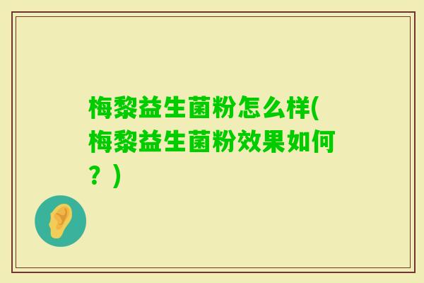梅黎益生菌粉怎么样(梅黎益生菌粉效果如何？)