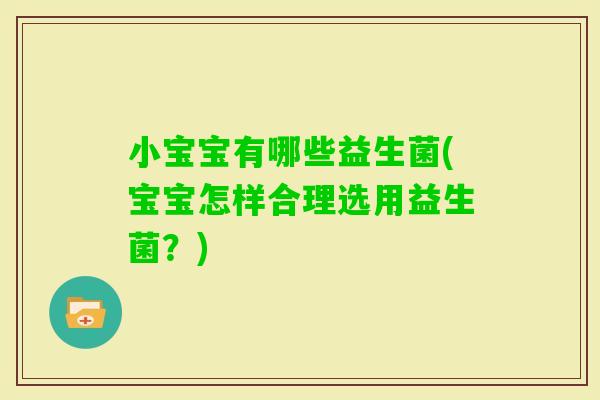 小宝宝有哪些益生菌(宝宝怎样合理选用益生菌？)