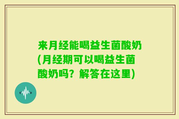 来能喝益生菌酸奶(期可以喝益生菌酸奶吗？解答在这里)
