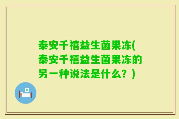 泰安千禧益生菌果冻(泰安千禧益生菌果冻的另一种说法是什么？)