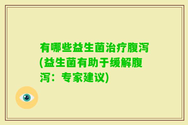 有哪些益生菌(益生菌有助于缓解:专家建议) 有哪些益生菌(益生菌有助于缓解:专家建议)