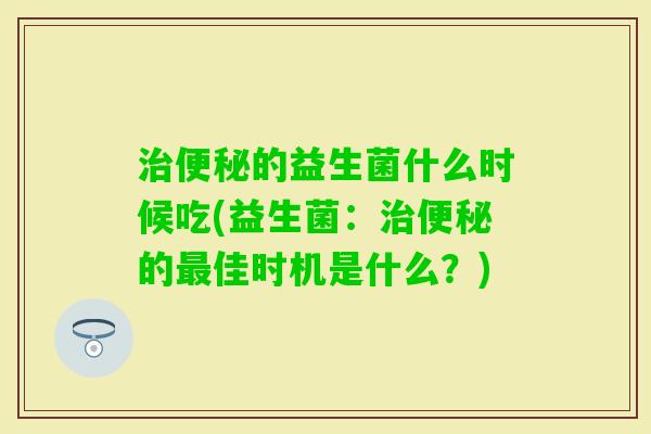 的益生菌什么时候吃(益生菌：的佳时机是什么？)