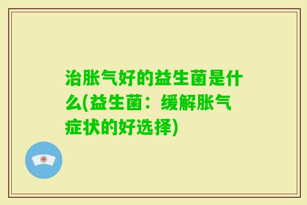 好的益生菌是什么(益生菌：缓解症状的好选择)