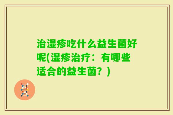吃什么益生菌好呢(：有哪些适合的益生菌？)
