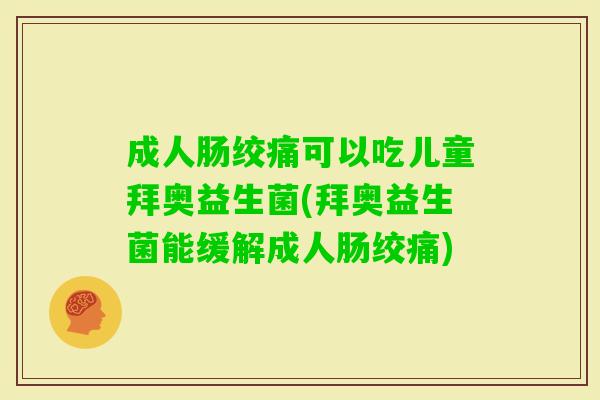 成人肠绞痛可以吃儿童拜奥益生菌(拜奥益生菌能缓解成人肠绞痛)