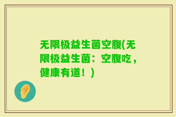 无限极益生菌空腹(无限极益生菌：空腹吃，健康有道！)