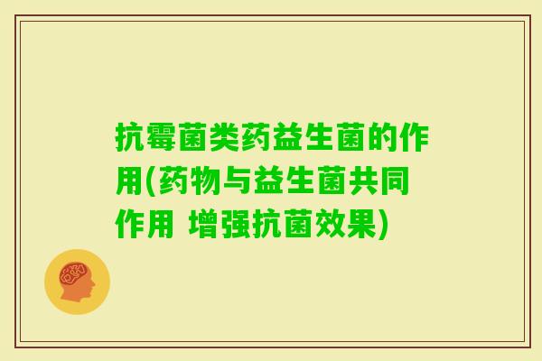 抗霉菌类药益生菌的作用(与益生菌共同作用 增强效果)