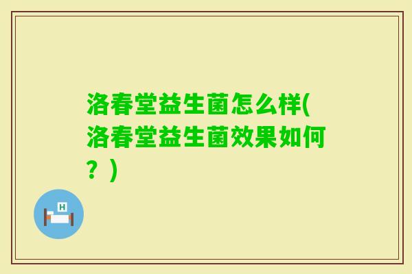 洛春堂益生菌怎么样(洛春堂益生菌效果如何?) 洛春堂益生菌怎么样(洛春堂益生菌效果如何?)