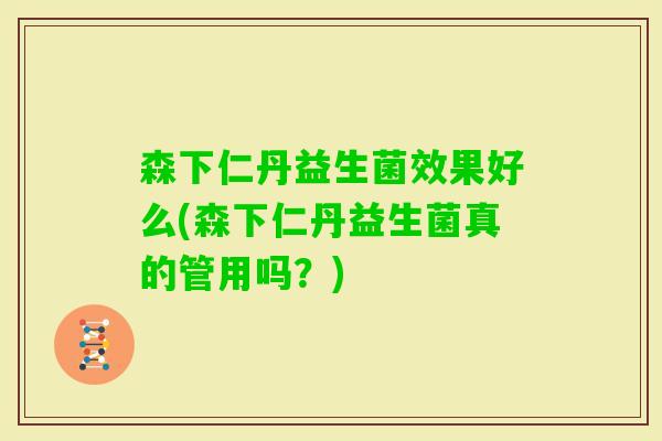 森下仁丹益生菌效果好么(森下仁丹益生菌真的管用吗？)