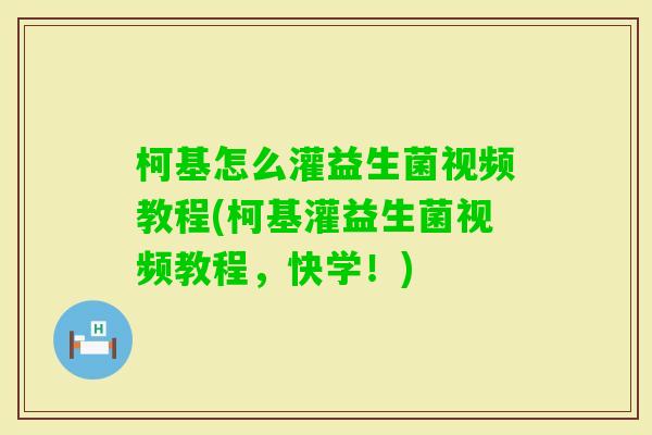 柯基怎么灌益生菌视频教程(柯基灌益生菌视频教程，快学！)