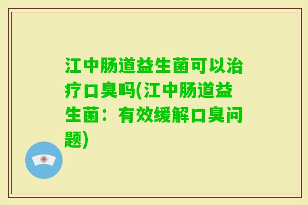 江中肠道益生菌可以吗(江中肠道益生菌：有效缓解问题)