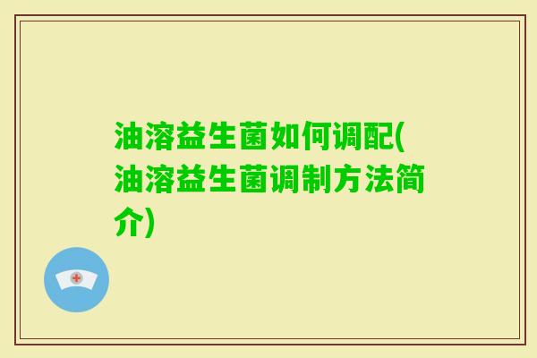 油溶益生菌如何调配(油溶益生菌调制方法简介)