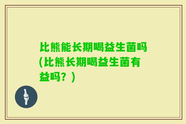 比熊能长期喝益生菌吗(比熊长期喝益生菌有益吗?) 比熊能长期喝益生菌吗(比熊长期喝益生菌有益吗?)