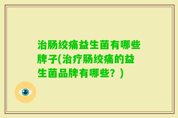肠绞痛益生菌有哪些牌子(肠绞痛的益生菌品牌有哪些？)