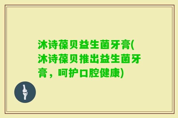 沐诗葆贝益生菌牙膏(沐诗葆贝推出益生菌牙膏，呵护口腔健康)
