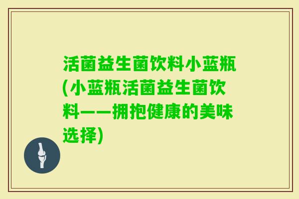 活菌益生菌饮料小蓝瓶(小蓝瓶活菌益生菌饮料——拥抱健康的美味选择)