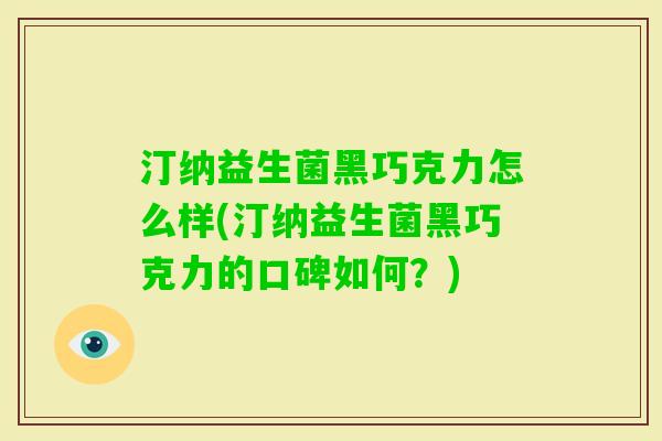 汀纳益生菌黑巧克力怎么样(汀纳益生菌黑巧克力的口碑如何？)