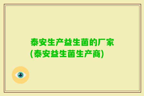 泰安生产益生菌的厂家(泰安益生菌生产商) 泰安生产益生菌的厂家(泰安益生菌生产商)