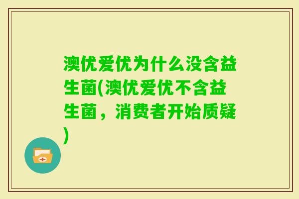 澳优爱优为什么没含益生菌(澳优爱优不含益生菌,消费者开始质疑) 澳优爱优为什么没含益生菌(澳优爱优不含益生菌,消费者开始质疑)