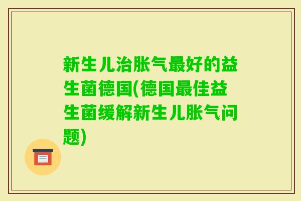 新生儿好的益生菌德国(德国佳益生菌缓解新生儿问题) 新生儿好的益生菌德国(德国佳益生菌缓解新生儿问题)