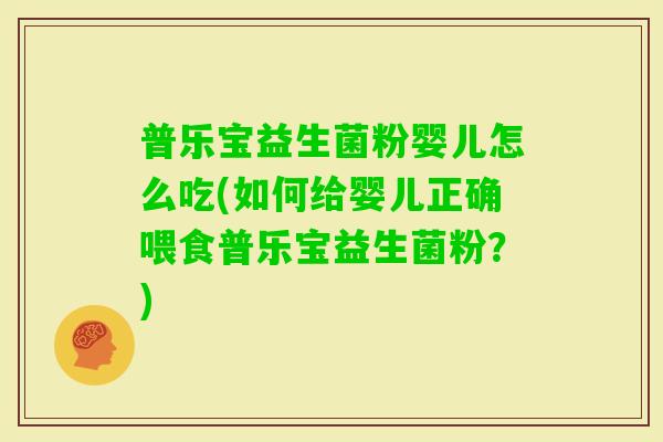 普乐宝益生菌粉婴儿怎么吃(如何给婴儿正确喂食普乐宝益生菌粉?) 普乐宝益生菌粉婴儿怎么吃(如何给婴儿正确喂食普乐宝益生菌粉?)