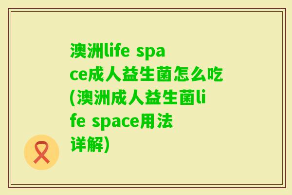 澳洲life space成人益生菌怎么吃(澳洲成人益生菌life space用法详解) 澳洲life space成人益生菌怎么吃(澳洲成人益生菌life space用法详解)