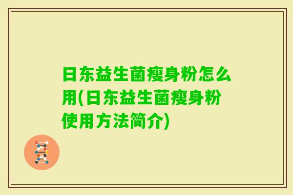 日东益生菌瘦身粉怎么用(日东益生菌瘦身粉使用方法简介) 日东益生菌瘦身粉怎么用(日东益生菌瘦身粉使用方法简介)