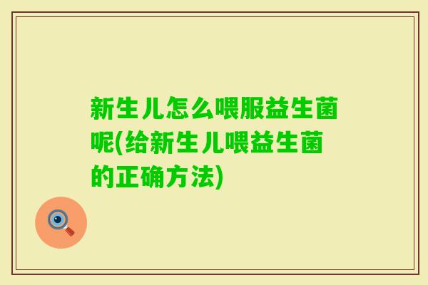 新生儿怎么喂服益生菌呢(给新生儿喂益生菌的正确方法) 新生儿怎么喂服益生菌呢(给新生儿喂益生菌的正确方法)