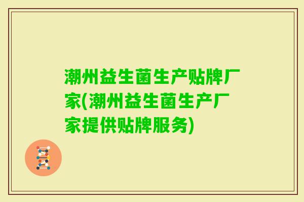 潮州益生菌生产贴牌厂家(潮州益生菌生产厂家提供贴牌服务) 潮州益生菌生产贴牌厂家(潮州益生菌生产厂家提供贴牌服务)