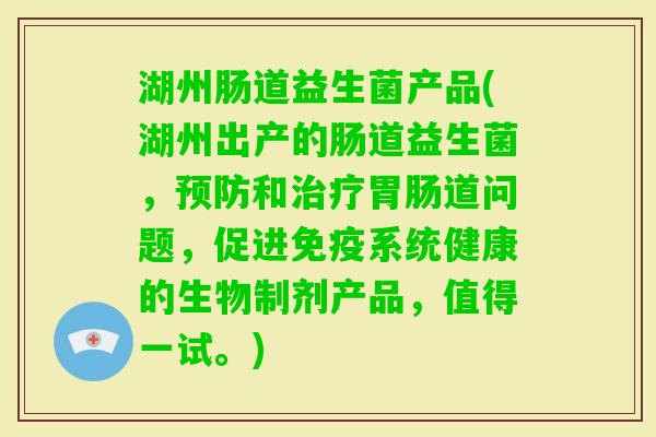 湖州肠道益生菌产品(湖州出产的肠道益生菌,和道问题,促进系统健康的生物制剂产品,值得一试。) 湖州肠道益生菌产品(湖州出产的肠道益生菌,和道问题,促进系统健康的生物制剂产品,值得一试。)