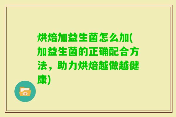 烘焙加益生菌怎么加(加益生菌的正确配合方法,助力烘焙越做越健康) 烘焙加益生菌怎么加(加益生菌的正确配合方法,助力烘焙越做越健康)