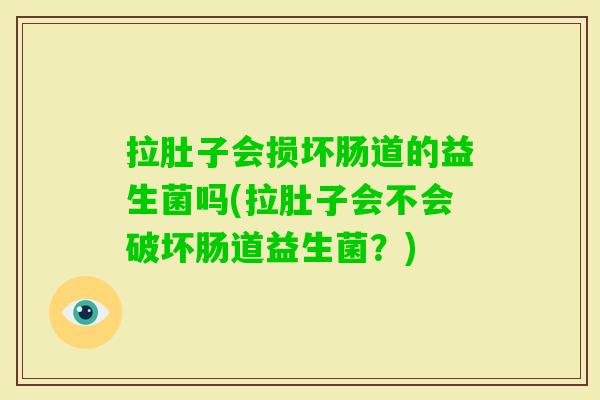 拉肚子会损坏肠道的益生菌吗(拉肚子会不会破坏肠道益生菌?) 拉肚子会损坏肠道的益生菌吗(拉肚子会不会破坏肠道益生菌?)