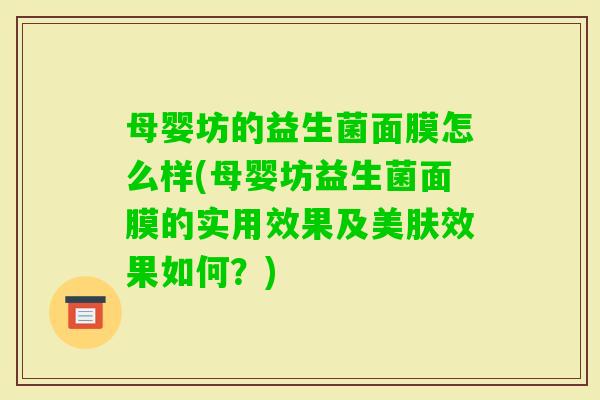 母婴坊的益生菌面膜怎么样(母婴坊益生菌面膜的实用效果及美肤效果如何?) 母婴坊的益生菌面膜怎么样(母婴坊益生菌面膜的实用效果及美肤效果如何?)