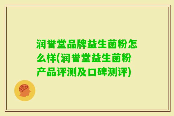 润誉堂品牌益生菌粉怎么样(润誉堂益生菌粉产品评测及口碑测评) 润誉堂品牌益生菌粉怎么样(润誉堂益生菌粉产品评测及口碑测评)