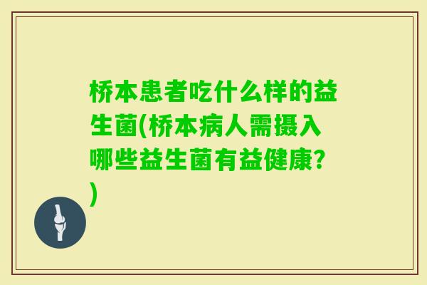 桥本患者吃什么样的益生菌(桥本人需摄入哪些益生菌有益健康?) 桥本患者吃什么样的益生菌(桥本人需摄入哪些益生菌有益健康?)