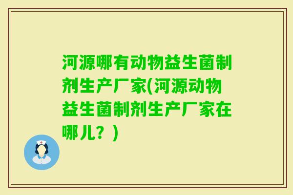 河源哪有动物益生菌制剂生产厂家(河源动物益生菌制剂生产厂家在哪儿?) 河源哪有动物益生菌制剂生产厂家(河源动物益生菌制剂生产厂家在哪儿?)