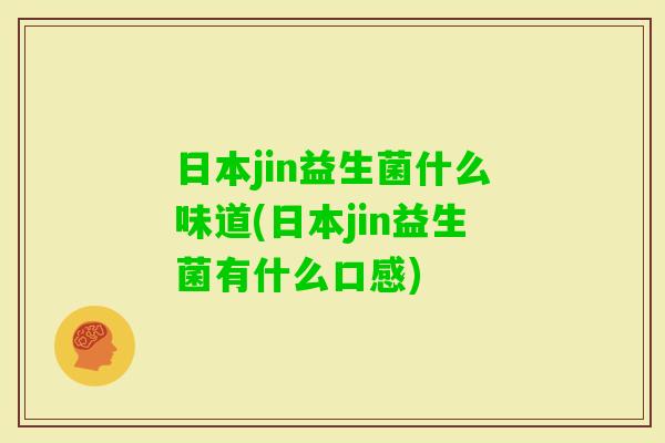 日本jin益生菌什么味道(日本jin益生菌有什么口感) 日本jin益生菌什么味道(日本jin益生菌有什么口感)