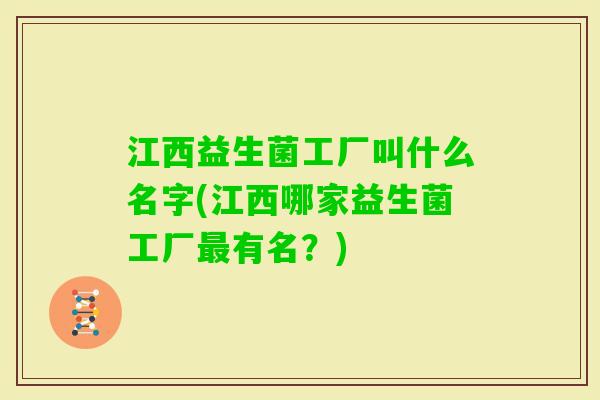 江西益生菌工厂叫什么名字(江西哪家益生菌工厂有名?) 江西益生菌工厂叫什么名字(江西哪家益生菌工厂有名?)