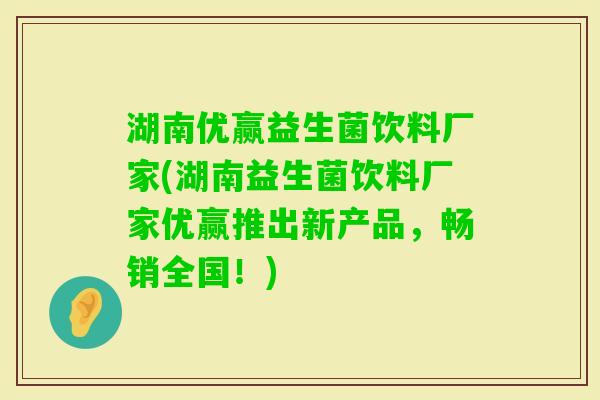 湖南优赢益生菌饮料厂家(湖南益生菌饮料厂家优赢推出新产品,畅销全国!) 湖南优赢益生菌饮料厂家(湖南益生菌饮料厂家优赢推出新产品,畅销全国!)