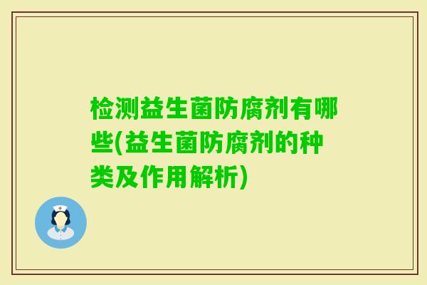 检测益生菌防腐剂有哪些(益生菌防腐剂的种类及作用解析) 检测益生菌防腐剂有哪些(益生菌防腐剂的种类及作用解析)