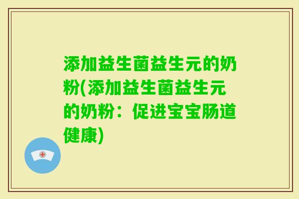 添加益生菌益生元的奶粉(添加益生菌益生元的奶粉:促进宝宝肠道健康) 添加益生菌益生元的奶粉(添加益生菌益生元的奶粉:促进宝宝肠道健康)