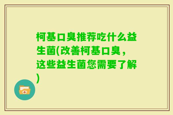 柯基推荐吃什么益生菌(改善柯基,这些益生菌您需要了解) 柯基推荐吃什么益生菌(改善柯基,这些益生菌您需要了解)
