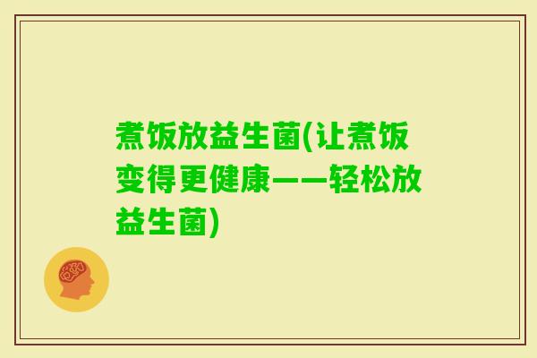煮饭放益生菌(让煮饭变得更健康——轻松放益生菌) 煮饭放益生菌(让煮饭变得更健康——轻松放益生菌)