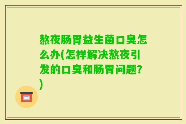 熬夜肠胃益生菌怎么办(怎样解决熬夜引发的和肠胃问题?) 熬夜肠胃益生菌怎么办(怎样解决熬夜引发的和肠胃问题?)